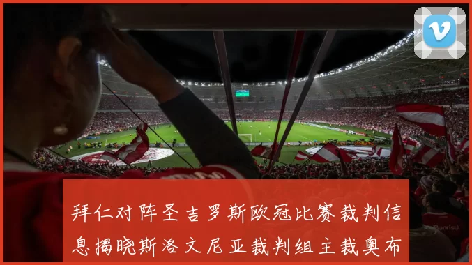 拜仁对阵圣吉罗斯欧冠比赛裁判信息揭晓斯洛文尼亚裁判组主裁奥布雷诺维奇执法