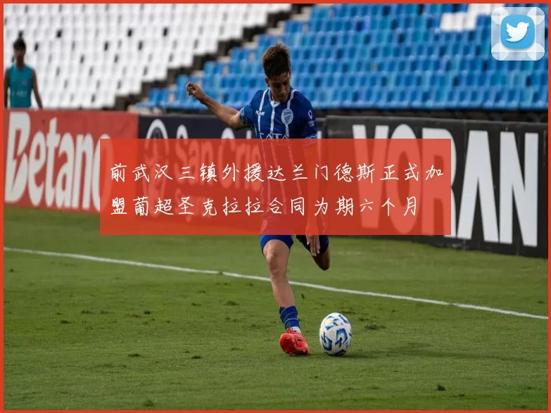 前武汉三镇外援达兰门德斯正式加盟葡超圣克拉拉合同为期六个月