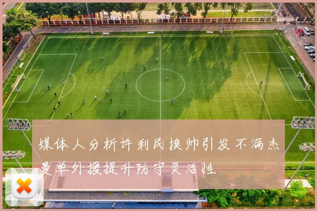 媒体人分析许利民换帅引发不满杰曼单外援提升防守灵活性