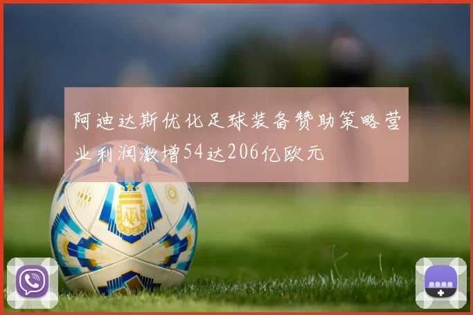阿迪达斯优化足球装备赞助策略营业利润激增54达206亿欧元