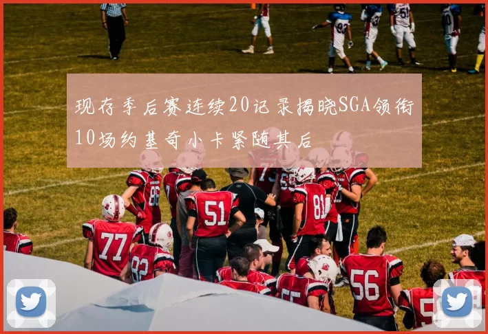 现存季后赛连续20记录揭晓SGA领衔10场约基奇小卡紧随其后