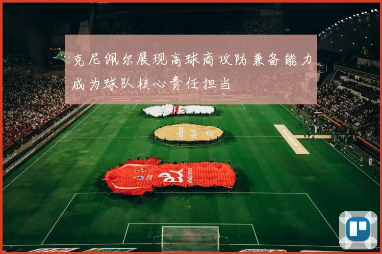 克尼佩尔展现高球商攻防兼备能力成为球队核心责任担当