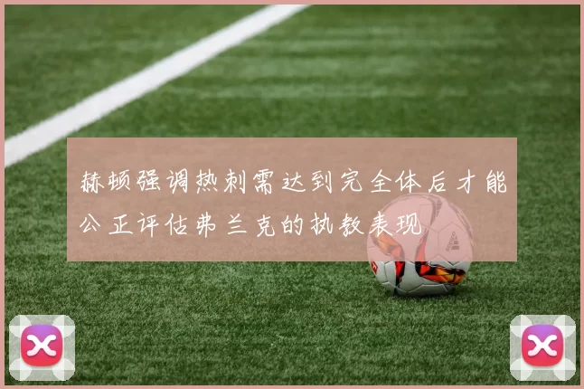 赫顿强调热刺需达到完全体后才能公正评估弗兰克的执教表现